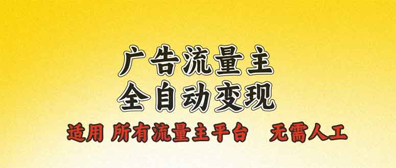 广告流量主全自动变现，适用所有流量主平台，无需人工，单机日入500+-资源宝库