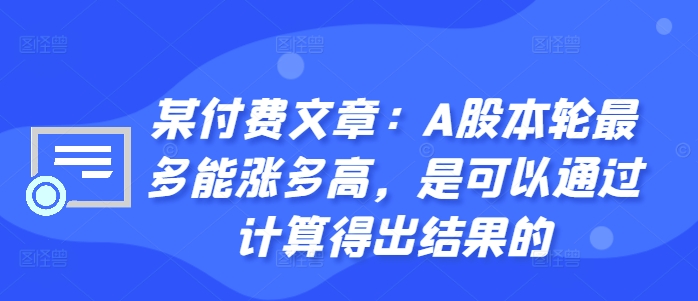 某付费文章：A股本轮最多能涨多高，是可以通过计算得出结果的-资源宝库