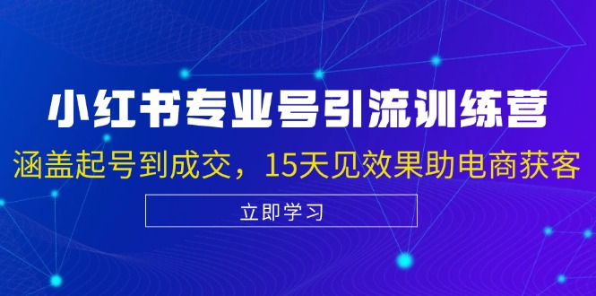 小红书专业号引流陪跑课，涵盖起号到成交，15天见效果助电商获客-资源宝库