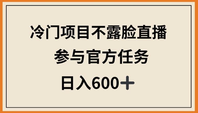冷门项目不露脸直播,参与官方任务,日入600+【揭秘】
