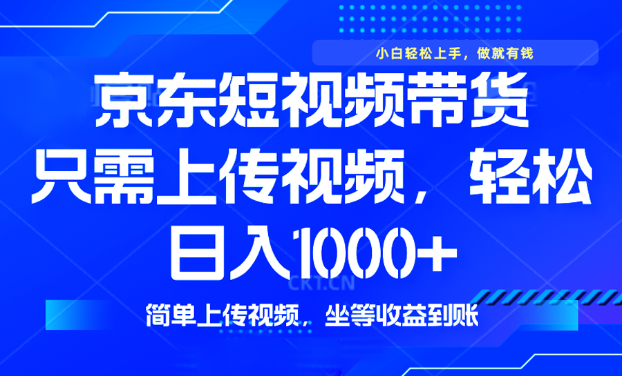 最新风口，京东短视频带货，只需上传视频，轻松日入1000+，无需剪辑，…-资源宝库