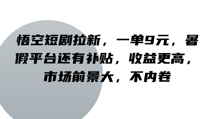 悟空短剧拉新，一单9元，暑假平台还有补贴，收益更高，市场前景大，不内卷-资源宝库