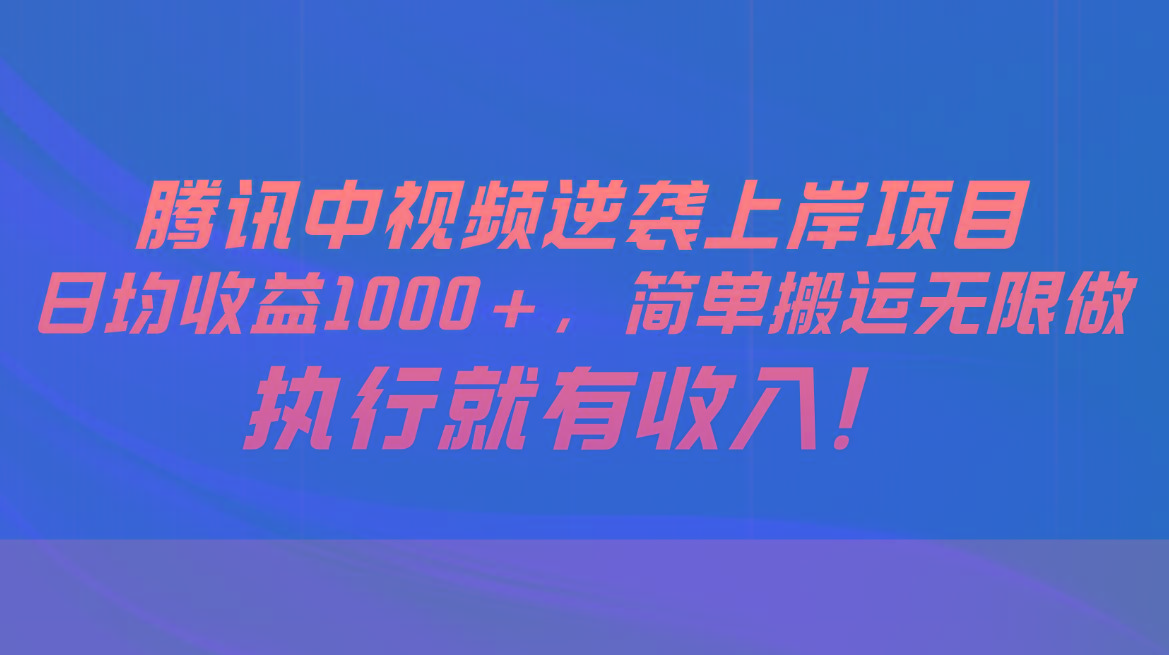 腾讯中视频项目，日均收益1000+，简单搬运无限做，执行就有收入-资源宝库
