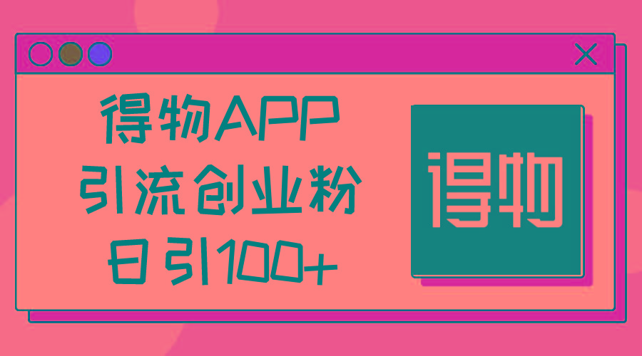 得物APP引流创业粉，日引100+-资源宝库
