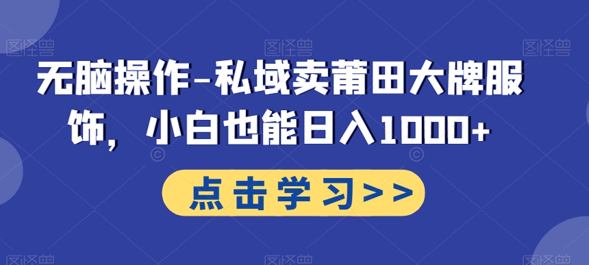 无脑操作-私域卖莆田大牌服饰，小白也能日入1000+-资源宝库