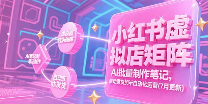 小红书虚拟店矩阵，AI批量制作笔记，自动发货加半自动化运营(7月更新-资源宝库