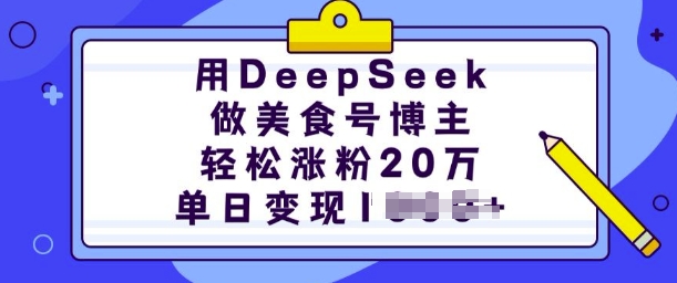 用DeepSeek做美食号博主,轻松涨粉20万,单日变现多张-资源宝库