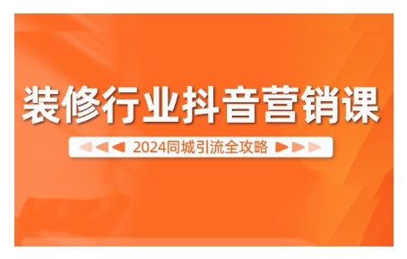 2024装修行业抖音营销课，同城引流全攻略-资源宝库