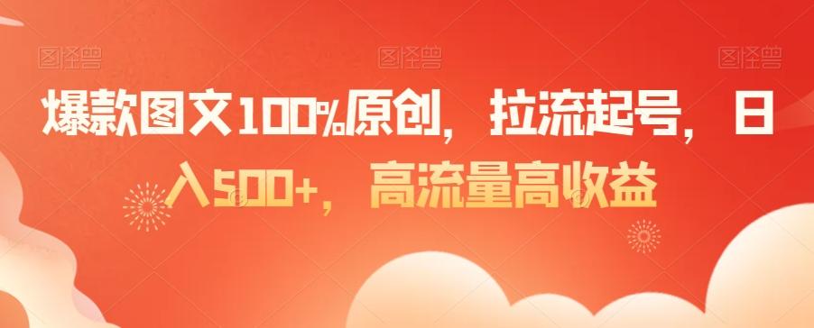 爆款图文100%原创，拉流起号，日入500+，高流量高收益【揭秘】-资源宝库