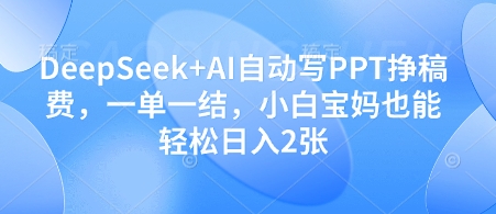 DeepSeek+AI自动写PPT挣稿费，一单一结，小白宝妈也能轻松日入2张-资源宝库
