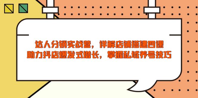 达人分销实战营,店铺搭建四课,助力抖店爆发式增长,掌握私域养号技巧-资源宝库