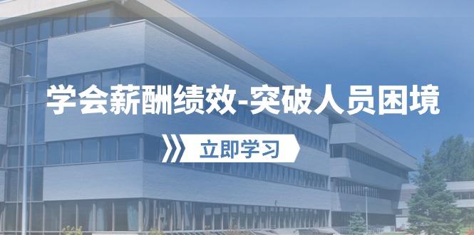学会薪酬绩效-突破人员困境：建立自己的【薪酬+绩效】体系，企业与员工...-资源宝库