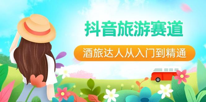 抖音旅游赛道酒旅达人从入门到精通：直播+短视频+旅游 未来5年风口-资源宝库