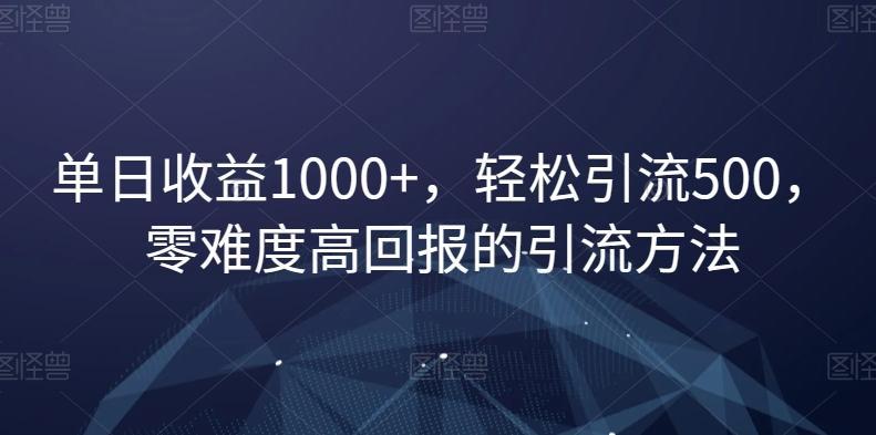 单日收益1000+，轻松引流500，零难度高回报的引流方法【揭秘】-资源宝库