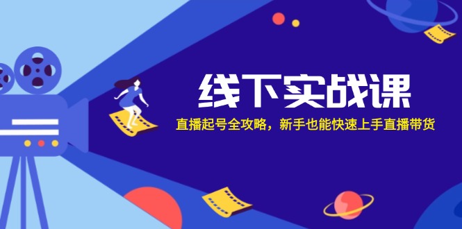 线下实战课：直播起号全攻略，新手也能快速上手直播带货-资源宝库