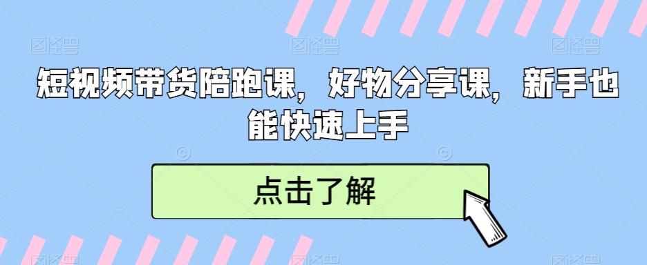 短视频带货陪跑课，好物分享课，新手也能快速上手-资源宝库