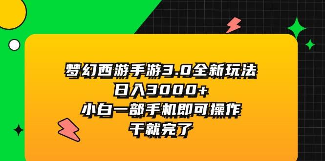 梦幻西游手游3.0全新玩法，日入3000+，小白一部手机即可操作，干就完了-资源宝库