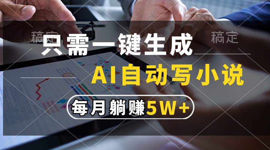 只需一键生成，AI自动写小说，每月躺赚5w+-资源宝库