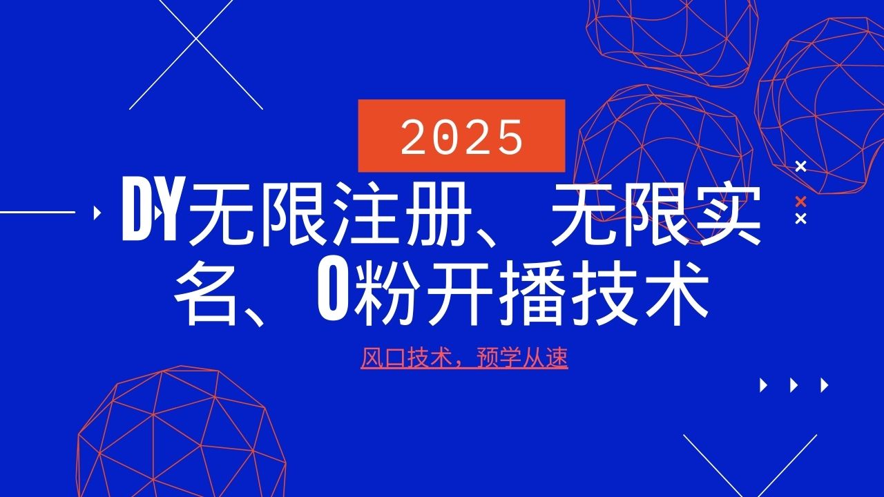 2025最新DY无限注册、无限实名、0分开播技术,风口技术预学从速-资源宝库
