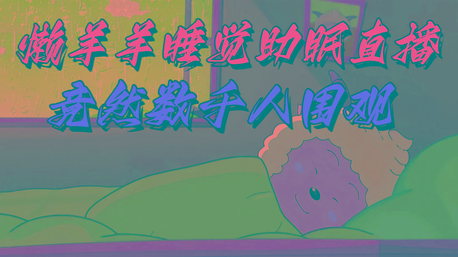 懒羊羊大王睡觉助眠无人直播，竟然有上千人围观，目前没人在卷-资源宝库