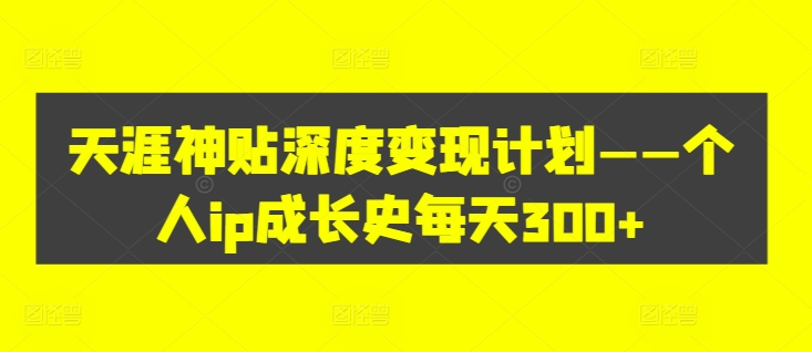 天涯神贴深度变现计划——个人ip成长史每天300+【揭秘】-资源宝库