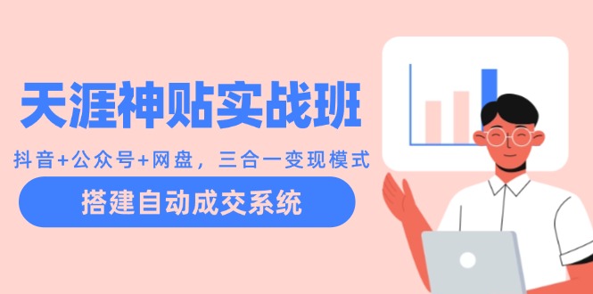 天涯神贴实战班：抖音+公众号+网盘，三合一变现模式，搭建自动成交系统-资源宝库