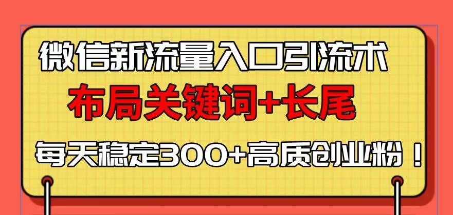 微信新流量入口引流术，布局关键词+长尾，每天稳定300+高质创业粉！-资源宝库