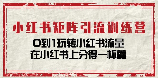 小红书矩阵引流训练营：0到1玩转小红书流量，在小红书上分得一杯羹-14节课-资源宝库