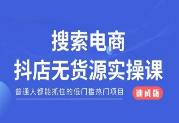 搜索电商抖店无货源必修课，普通人都能抓住的低门槛热门项目【速成版】-资源宝库
