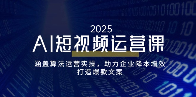 AI短视频运营课,涵盖算法运营实操,助力企业降本增效,打造爆款文案-资源宝库