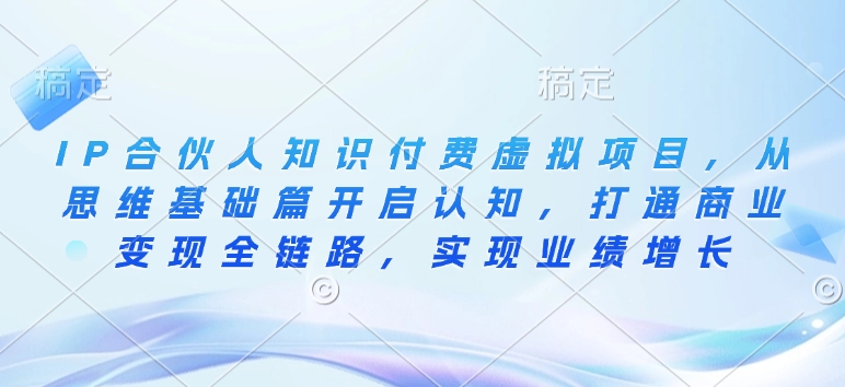 IP合伙人知识付费虚拟项目,从思维基础篇开启认知,打通商业变现全链路,实现业绩增长-资源宝库