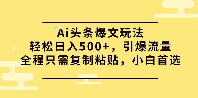 (9853期)Ai头条爆文玩法，轻松日入500+，引爆流量全程只需复制粘贴，小白首选-资源宝库