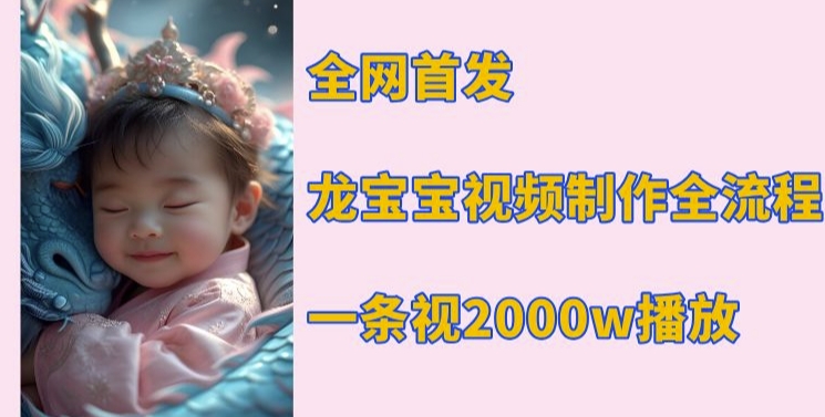 全网首发,龙宝宝视频制作教程,一条视频2000w播放-资源宝库