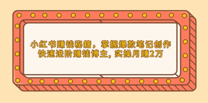 小红书赚钱秘籍,掌握爆款笔记创作,快速进阶赚钱博主, 实操月赚2万-资源宝库