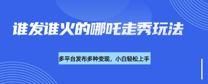 利用deepseek制作谁发谁火的哪吒2人物走秀视频，多平台发布多种变现-资源宝库