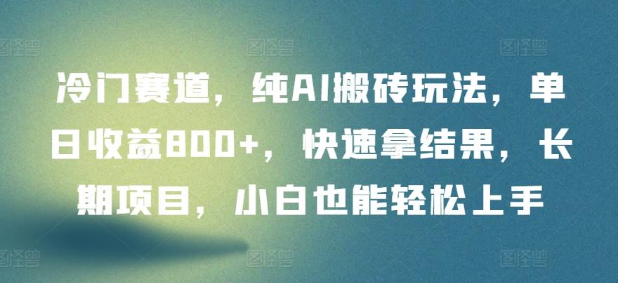 冷门赛道，纯AI搬砖玩法，单日收益800+，快速拿结果，长期项目，小白也能轻松上手【揭秘】-资源宝库