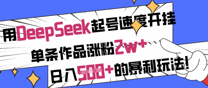用DeepSeek起号速度开挂，单条作品涨粉2w+，日入5张+的暴利玩法-资源宝库