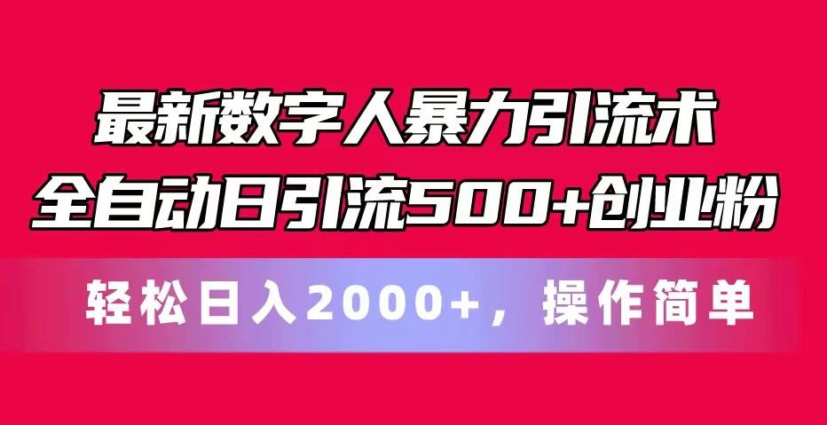 最新数字人暴力引流术全自动日引流500+创业粉轻松日入2000+，操作简单-资源宝库