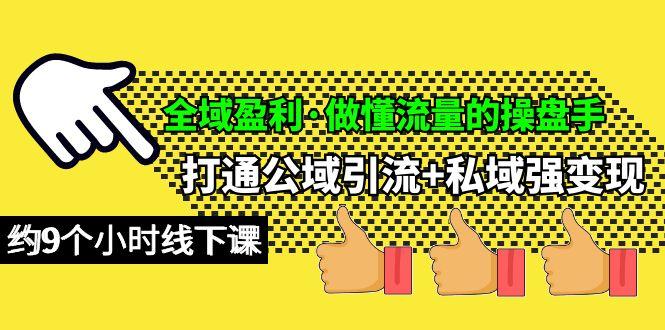 (10045期)全域盈利·做懂流量的操盘手，打通公域引流+私域强变现，约9个小时线下课-资源宝库