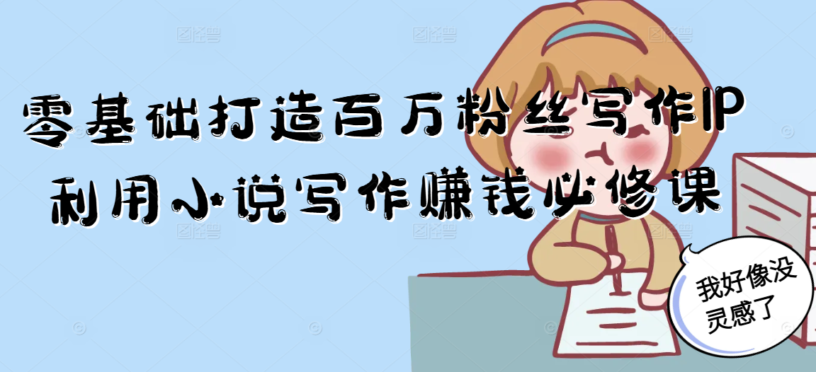 零基础打造百万粉丝写作IP利用小说写作赚钱必修课-资源宝库