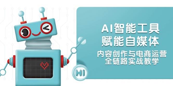 AI智能工具赋能自媒体,内容创作与电商运营,全链路实战教学-资源宝库
