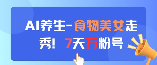 AI养生新玩法，食物美女走秀，7天万粉号-资源宝库