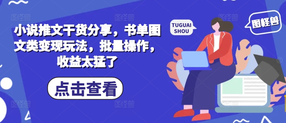 小说推文干货分享，书单图文类变现玩法，批量操作，收益太猛了-资源宝库