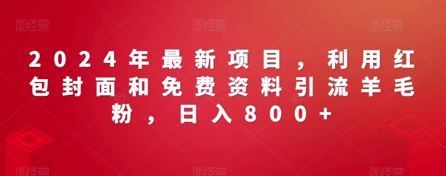 2024年最新项目，利用红包封面和免费资料引流羊毛粉，日入800+-资源宝库