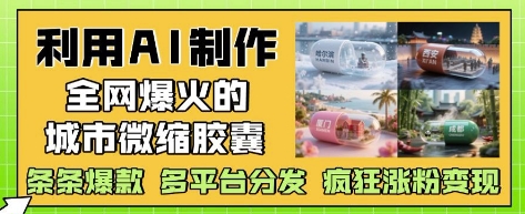 利用AI制作全网爆火的城市微缩胶囊,条条爆款, 多平台分发,疯狂涨粉变现-资源宝库