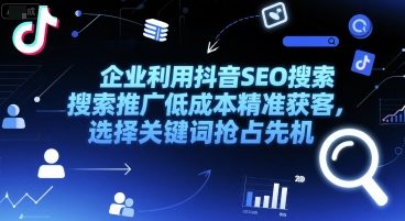 企业利用抖音SEO搜索推广低成本精准获客，选择关键词抢占先机-资源宝库