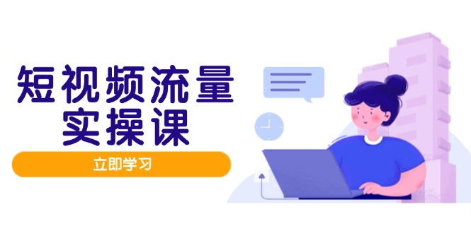 短视频流量实战班，人设打造内容优化，矩阵投放管控有序，助力流量变现路-资源宝库