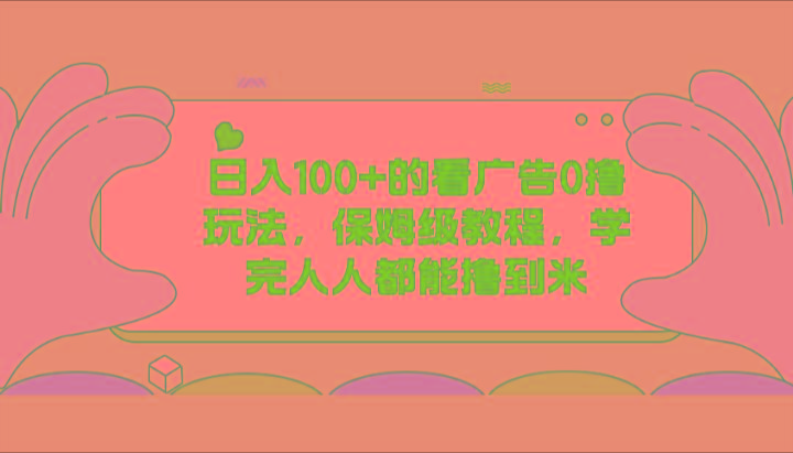 日入100+的看广告0撸玩法，保姆级教程，学完人人都能撸到米-资源宝库
