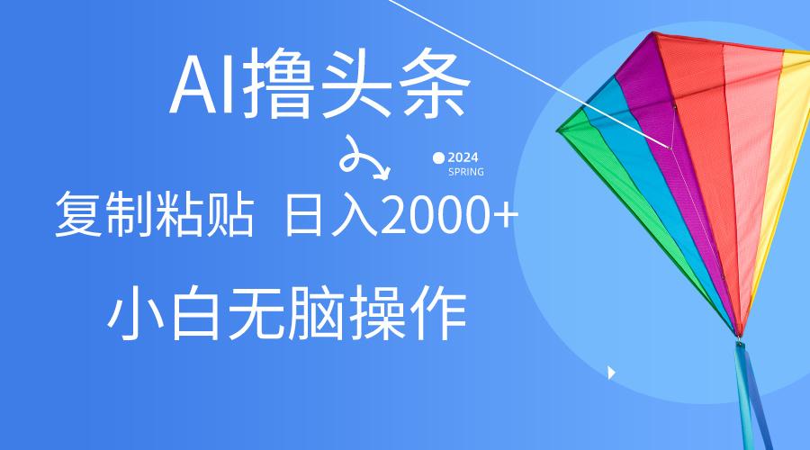 AI一键生成爆款文章撸头条,无脑操作，复制粘贴轻松,日入2000+-资源宝库