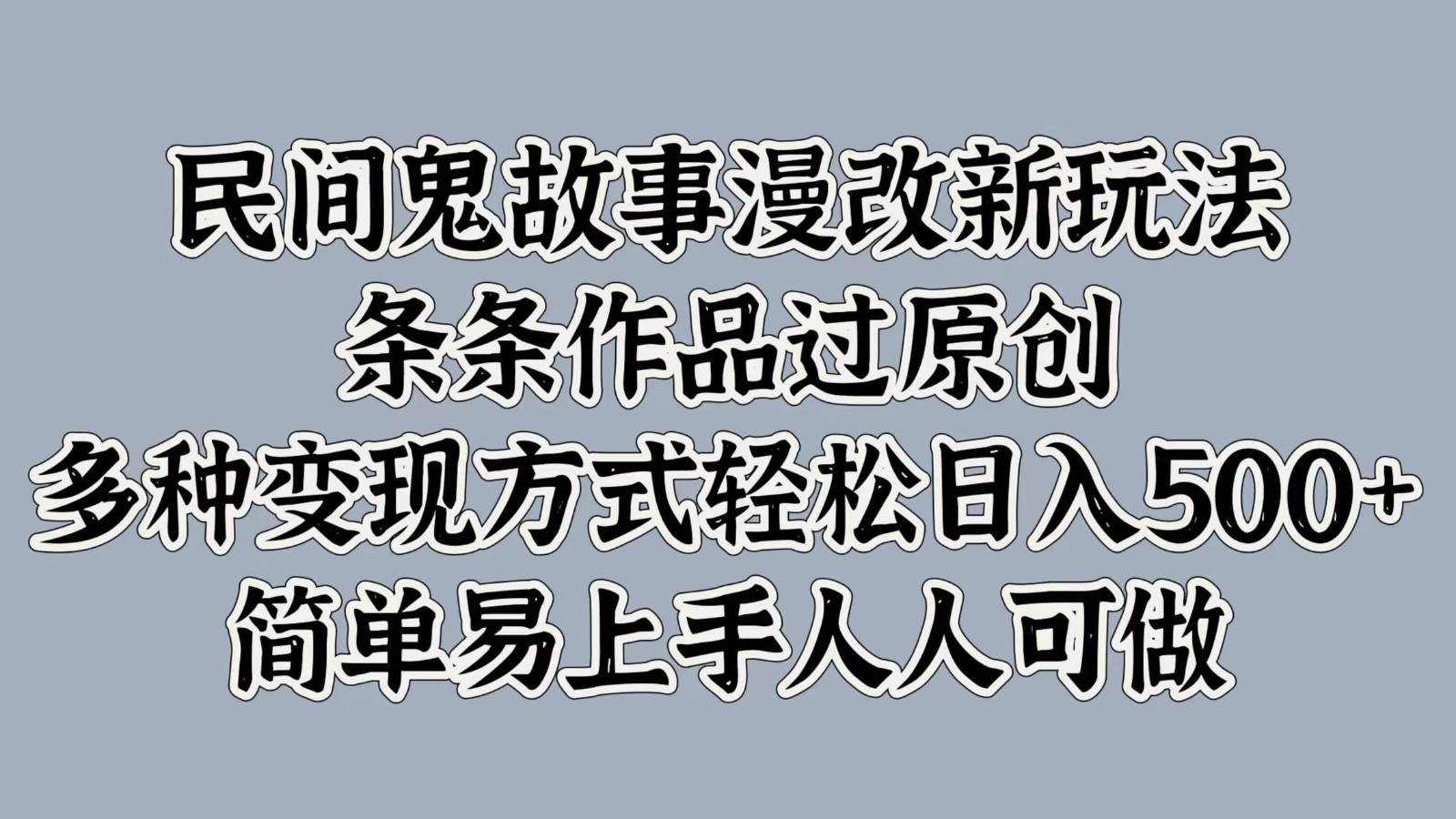 民间鬼故事漫改新玩法，条条作品过原创，多种变现方式轻松日入500+简单易上手人人可做-资源宝库